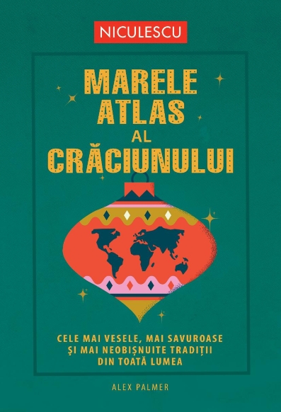 Marele atlas al Crăciunului. Cele mai vesele, mai savuroase  și mai neobișnuite tradiții din toată lumea
