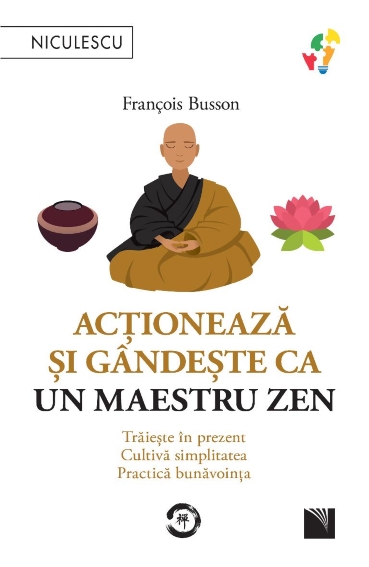 Acționează și gândește ca un maestru zen. Trăiește în prezent, cultivă simplitatea, practică bunăvoința