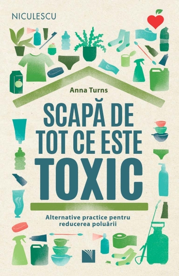 Scapă de tot ce este toxic. Alternative practice pentru reducerea poluării