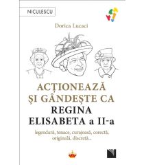 Acționează și gândește ca Regina Elisabeta a II-a. Legendară, tenace, curajoasă, corectă, originală, discretă...