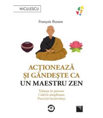 Acționează și gândește ca un maestru zen. Trăiește în prezent, cultivă simplitatea, practică bunăvoința