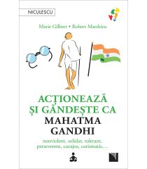 Acţionează şi gândeşte ca Mahatma Gandhi. Nonviolent, solidar, tolerant, perseverent, curajos, carismatic…