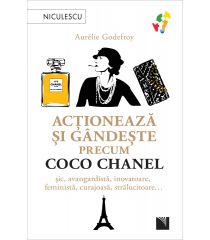 Acționează și gândește precum COCO CHANEL. Șic, avangardistă, inovatoare, feministă, curajoasă, strălucitoare…