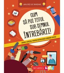 Cum să pui totul sub semnul întrebării! Ghidul esenţial pentru dezvoltarea gândirii critice. Abilităţi de învăţare