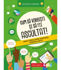 Cum să vorbeşti şi să fii ascultat! Ghidul esenţial pentru dezvoltarea exprimării corecte. Abilităţi de învăţare
