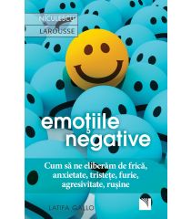 Emoţiile negative. Cum să ne eliberăm de frică, anxietate, tristeţe, furie, agresivitate, ruşine