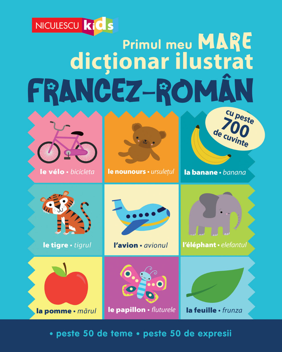 Primul meu MARE dicționar ilustrat FRANCEZ-ROMÂN. Cu peste 700 de cuvinte, peste 50 de teme, peste 50 de expresii